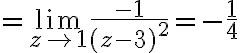 $=\lim_{z\to 1}\frac{-1}{(z-3)^2}=-\frac14$